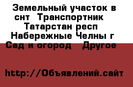 Земельный участок в снт “Транспортник“ - Татарстан респ., Набережные Челны г. Сад и огород » Другое   